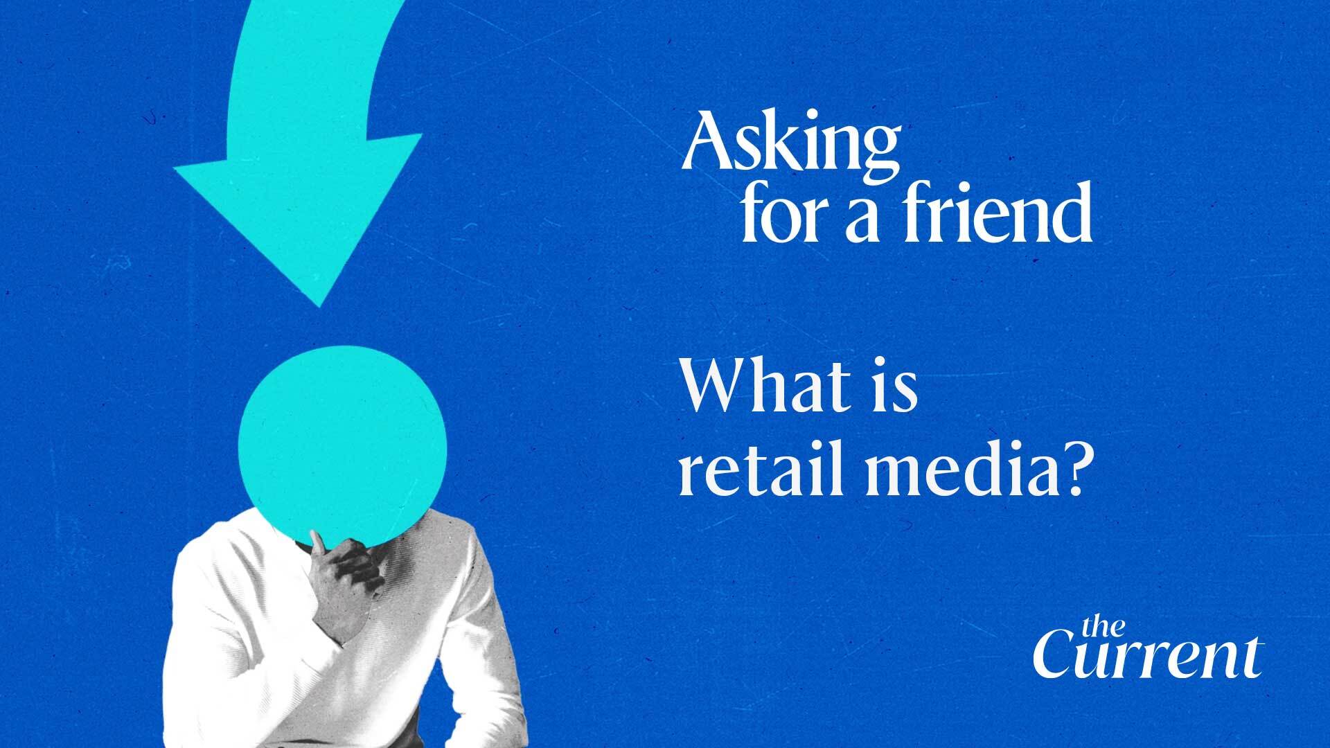 Asking For A Friend What Is Retail Media The Current